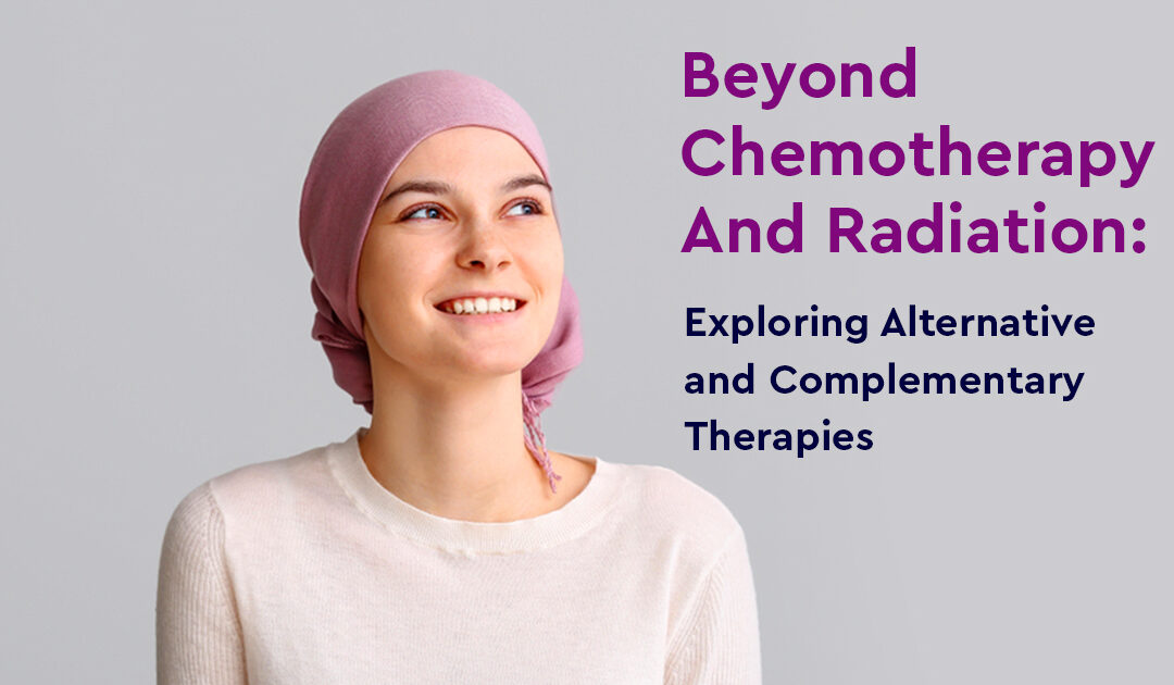 Beyond Chemotherapy and Radiation: Exploring Alternative and Complementary Therapies